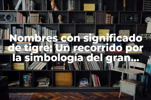 Significado de Felino 6 Nombres con significado de tigre: Un recorrido por la simbología del gran felino