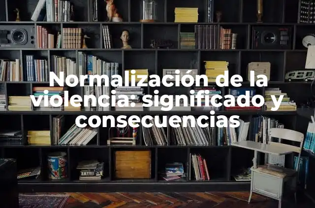 La Normalización de Zn: Un Enfoque Esencial en la Ciencia 4 Normalización de la violencia: significado y consecuencias