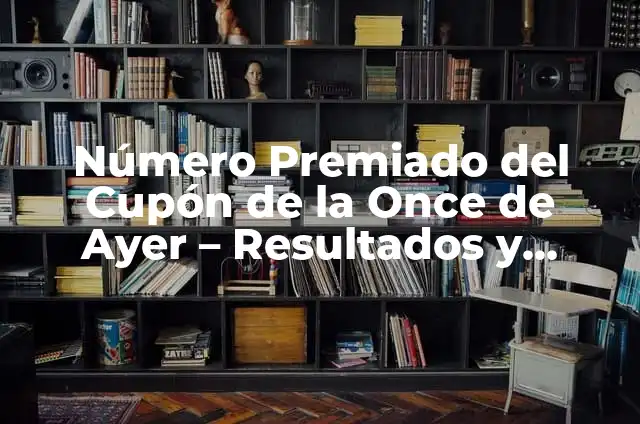 Número Premiado Cupón de la Once: Guía Completa y Actualizada 5 Número Premiado del Cupón de la Once de Ayer – Resultados y Posibilidades
