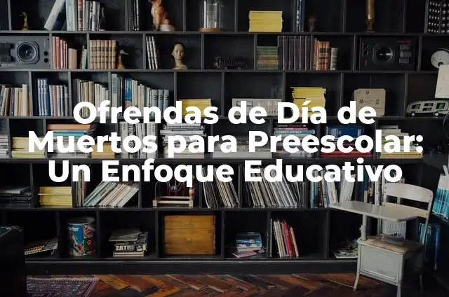 Significado de las Veladoras al Quemarse: Descubre el Poder Simbólico 4 Ofrendas de Día de Muertos para Preescolar: Un Enfoque Educativo