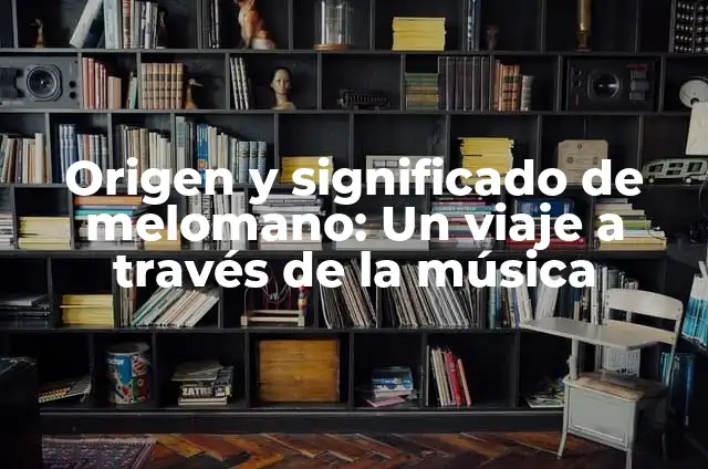 Melómano Significado de la Palabra 5 Origen y significado de melomano: Un viaje a través de la música