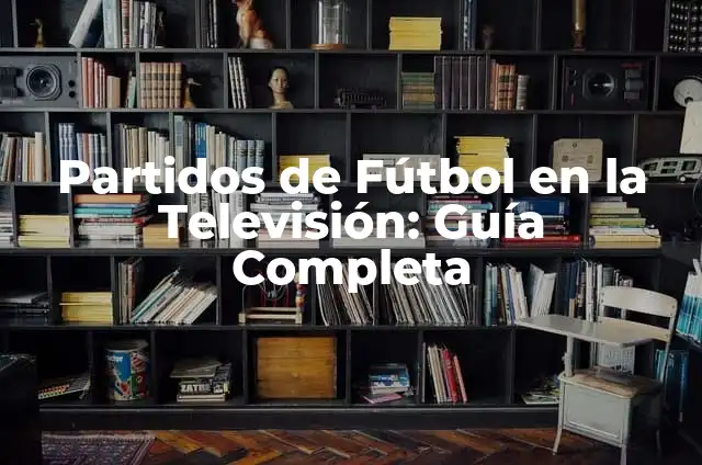 Partidos de Fútbol en Vivo Ahora: Guía Completa para Ver Fútbol en Línea 4 Partidos de Fútbol en la Televisión: Guía Completa