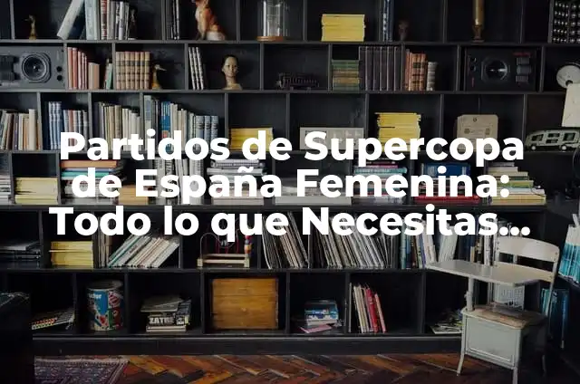 La Final de la Supercopa de España: Todo lo que Necesitas Saber 4 Partidos de Supercopa de España Femenina: Todo lo que Necesitas Saber