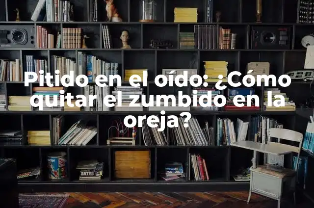 Escucho un Pitido en el Oído: Causas y Soluciones 4 Pitido en el oído: ¿Cómo quitar el zumbido en la oreja?