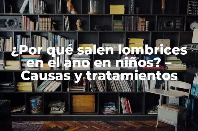 Síntomas de Anemia en la Mujer: ¿Qué Debes Saber? 5 ¿Por qué salen lombrices en el ano en niños? – Causas y tratamientos