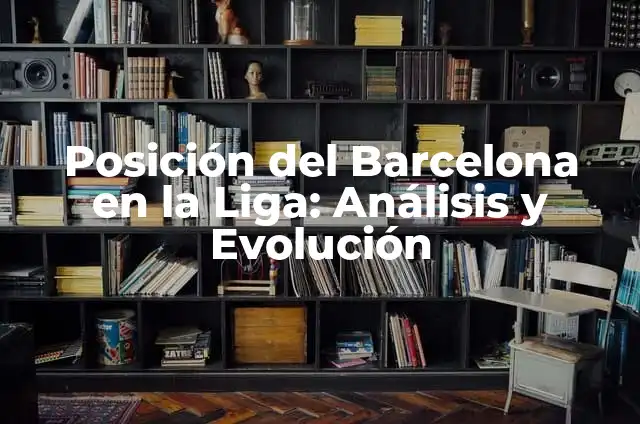 Posición del Barcelona en la Liga: Análisis y Pronósticos 8 Posición del Barcelona en la Liga: Análisis y Evolución