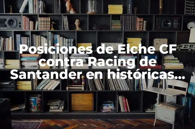 Posiciones de Racing Ferrol contra S.D. Huesca: Análisis Detallado 4 Posiciones de Elche CF contra Racing de Santander en históricas confrontaciones