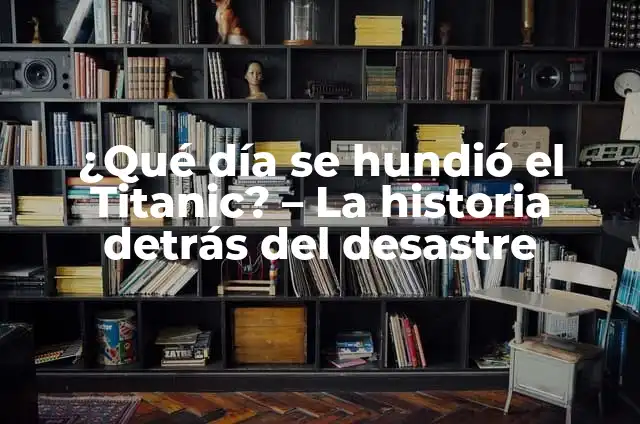 ¿Cuánto Tiempo se Hundió el Titanic? - Desvelando el Misterio del Desastre Marítimo 7 ¿Qué día se hundió el Titanic? – La historia detrás del desastre
