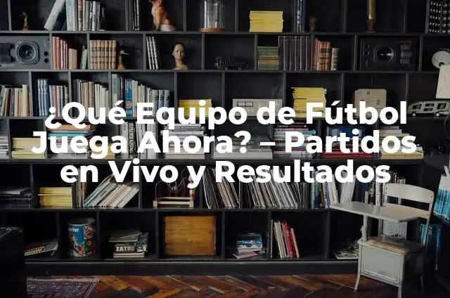 Partidos de Fútbol en Vivo Ahora: Guía Completa para Ver Fútbol en Línea 7 ¿Qué Equipo de Fútbol Juega Ahora? – Partidos en Vivo y Resultados