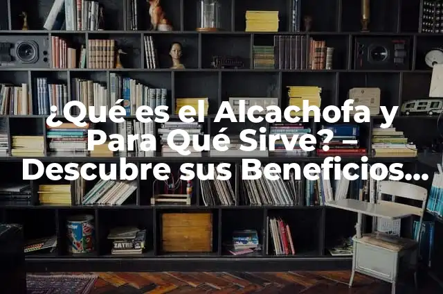 Vinagre con Agua para Qué Sirve - Descubre los Usos y Beneficios 6 ¿Qué es el Alcachofa y Para Qué Sirve? – Descubre sus Beneficios y Usos