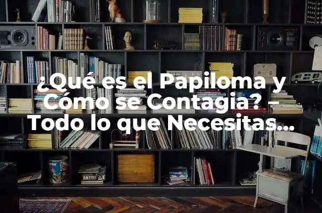 ¿Cómo se Contagia la Gastroenteritis Bacteriana? 5 ¿Qué es el Papiloma y Cómo se Contagia? – Todo lo que Necesitas Saber