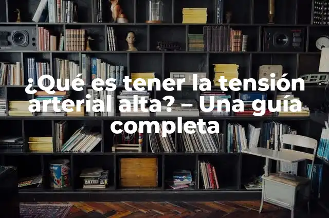 ¿Es Peligrosa la Tensión Alta por Ansiedad? 7 ¿Qué es tener la tensión arterial alta? – Una guía completa