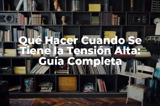 ¿Es Peligrosa la Tensión Alta por Ansiedad? 3 Qué Hacer Cuando Se Tiene la Tensión Alta: Guía Completa