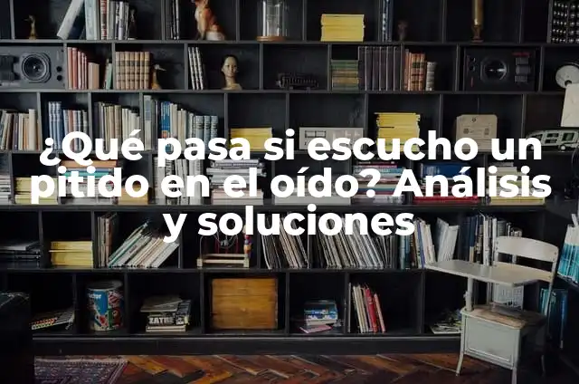 Escucho un Pitido en el Oído: Causas y Soluciones 7 ¿Qué pasa si escucho un pitido en el oído? Análisis y soluciones