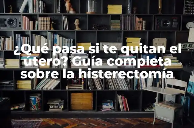 ¿Qué pasa cuando te quitan la vesícula? 8 ¿Qué pasa si te quitan el útero? Guía completa sobre la histerectomía