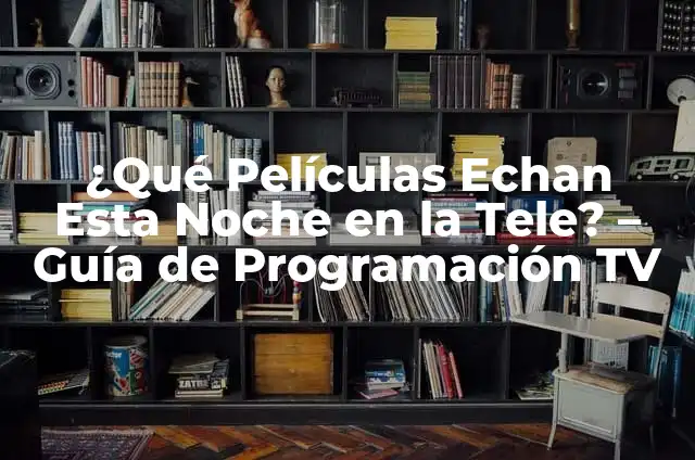 ¿Qué echan esta tarde en la tele? Programación TV en vivo 4 ¿Qué Películas Echan Esta Noche en la Tele? – Guía de Programación TV