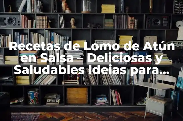 Como hacer lomo pinchado 6 Recetas de Lomo de Atún en Salsa – Deliciosas y Saludables Ideias para Cocinar