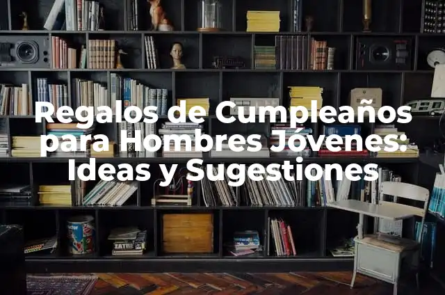 Regalos de Cumpleaños para Hombres Jóvenes: Ideas y Sugestiones