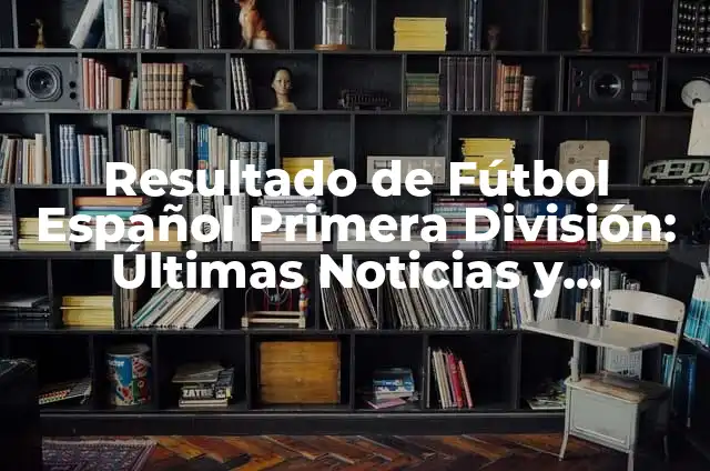Resultado de la Primera División de Fútbol Español: Últimas Noticias y Análisis 5 Resultado de Fútbol Español Primera División: Últimas Noticias y Análisis