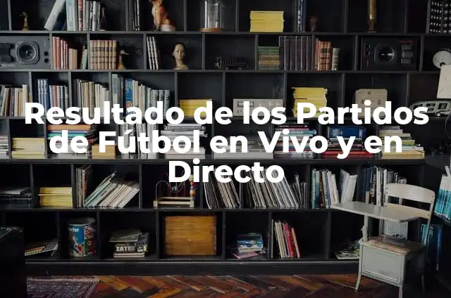 Partidos de Fútbol en Vivo Ahora: Guía Completa para Ver Fútbol en Línea 5 Resultado de los Partidos de Fútbol en Vivo y en Directo