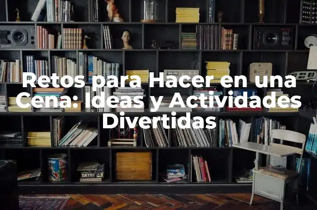 Bromas para Hacer en Casa Fáciles - 15 Ideas Divertidas y Sencillas 6 Retos para Hacer en una Cena: Ideas y Actividades Divertidas