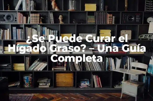 Cómo se puede curar la hepatitis: Guía completa y actualizada 7 ¿Se Puede Curar el Hígado Graso? – Una Guía Completa