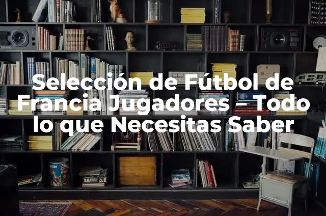 Selección de Fútbol de Suecia: Los Mejores Jugadores de Todos los Tiempos 7 Selección de Fútbol de Francia Jugadores – Todo lo que Necesitas Saber