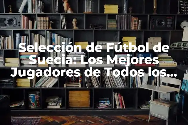 Las 10 Mejores Películas de Netflix de Todos los Tiempos - Guía Completa 8 Selección de Fútbol de Suecia: Los Mejores Jugadores de Todos los Tiempos