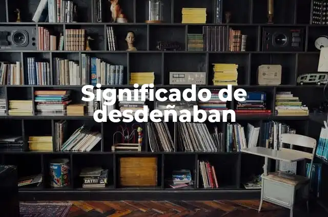 Significado de desdeñaban