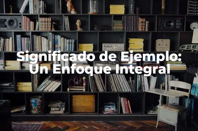 Significado de Fenómeno: Un Enfoque Integral 3 Significado de Ejemplo: Un Enfoque Integral