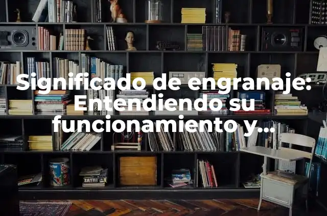 Significado de Electromecánica: La Unión de la Electricidad y la Mecánica 3 Significado de engranaje: Entendiendo su funcionamiento y relevancia en la mecánica