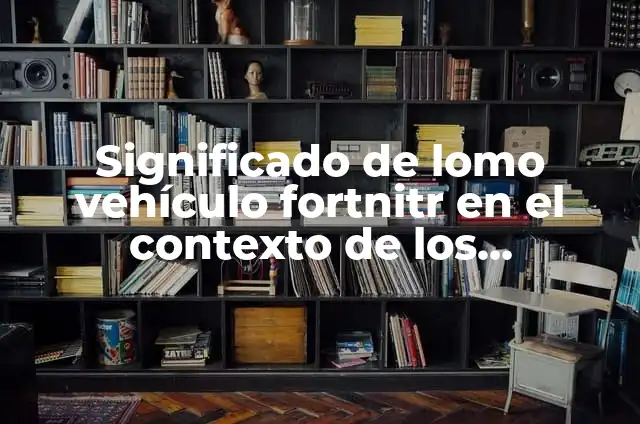 Como hacer lomo pinchado 4 Significado de lomo vehículo fortnitr en el contexto de los videojuegos