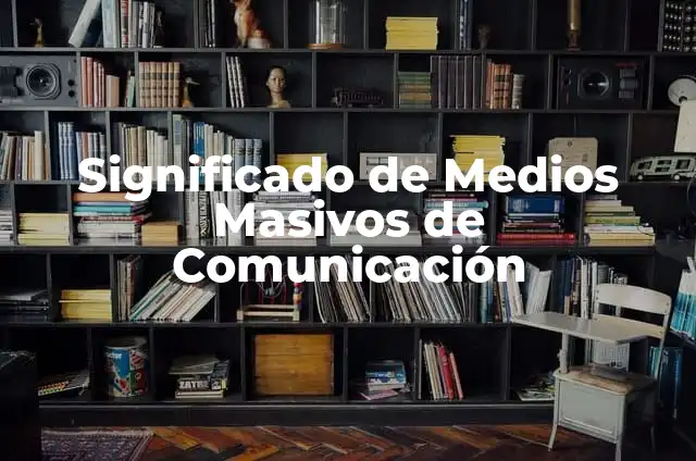 Medios Masivos de Difusión: Significado y Conceptos Fundamentales 3 Significado de Medios Masivos de Comunicación