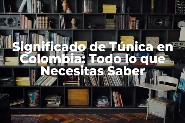 Significado de Túnica en Colombia: Todo lo que Necesitas Saber