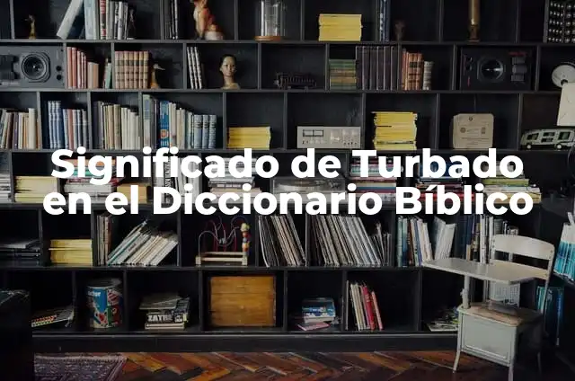Significado de Turbaciones en América 3 Significado de Turbado en el Diccionario Bíblico