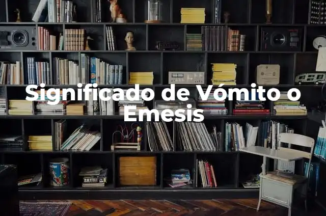 ¿Qué pasa cuando hay una falta de sal en el cuerpo? 7 Significado de Vómito o Emesis