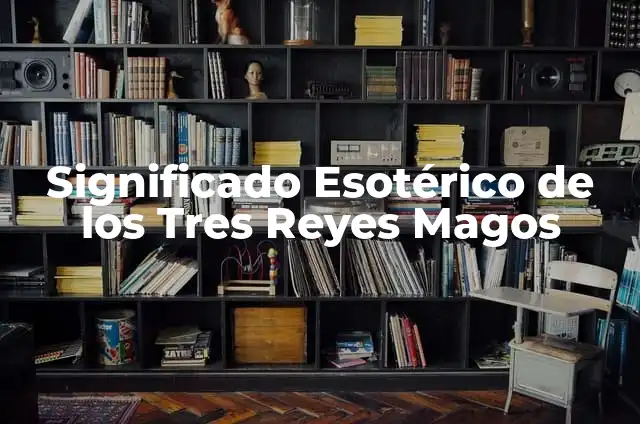 Cómo Hacer una Carta a los Reyes Magos: Guía Completa y Original 5 Significado Esotérico de los Tres Reyes Magos