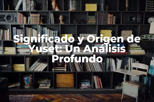 Significado y Origen de Tzictli 4 Significado y Origen de Yuset: Un Análisis Profundo