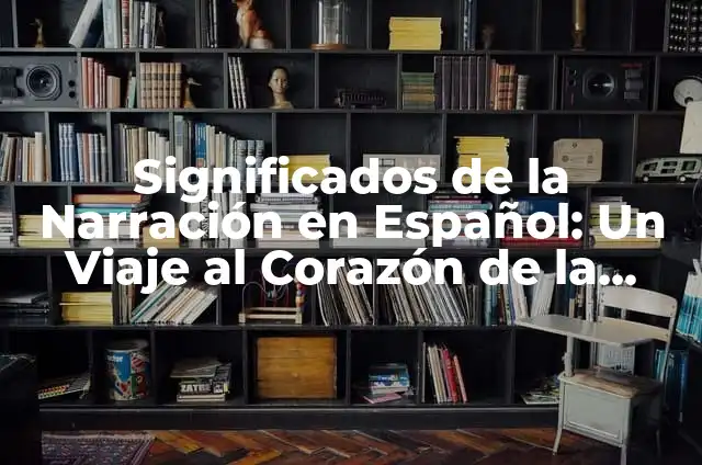 Significados de la Narración en Español: Un Viaje al Corazón de la Historia
