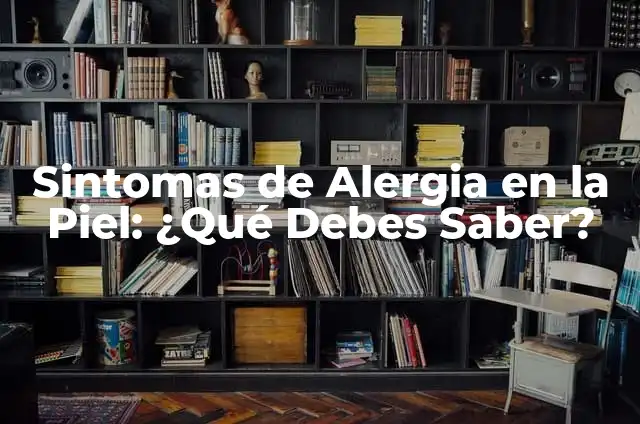 Síntomas de Anemia en la Mujer: ¿Qué Debes Saber? 7 Sintomas de Alergia en la Piel: ¿Qué Debes Saber?
