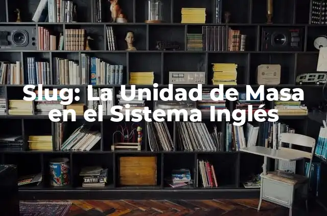 Unidad del Volumen en el Sistema Internacional (SI) - Definición y Aplicaciones 5 Slug: La Unidad de Masa en el Sistema Inglés