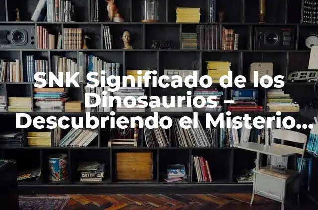 Cómo hacer el máximo de Ken en SNK vs Capcom 6 SNK Significado de los Dinosaurios – Descubriendo el Misterio de los Grandes Saurios