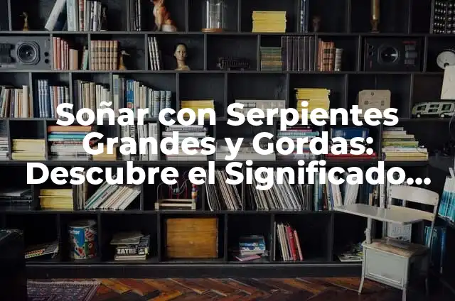 Soñar con Serpientes en el Suelo: Interpretación y Significado 7 Soñar con Serpientes Grandes y Gordas: Descubre el Significado Oculto