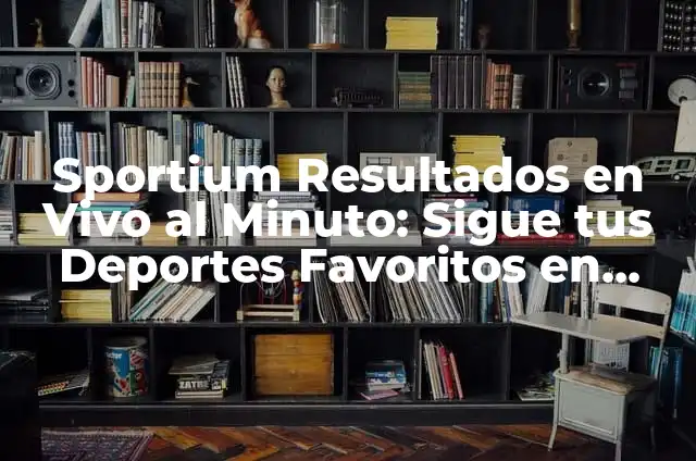 Significado de Favoritos: Todo Sobre tus Preferencias 6 Sportium Resultados en Vivo al Minuto: Sigue tus Deportes Favoritos en Tiempo Real
