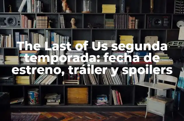 Secretos de Familia Temporada 2 Capítulo 1: Análisis y Spoilers 5 The Last of Us segunda temporada: fecha de estreno, tráiler y spoilers