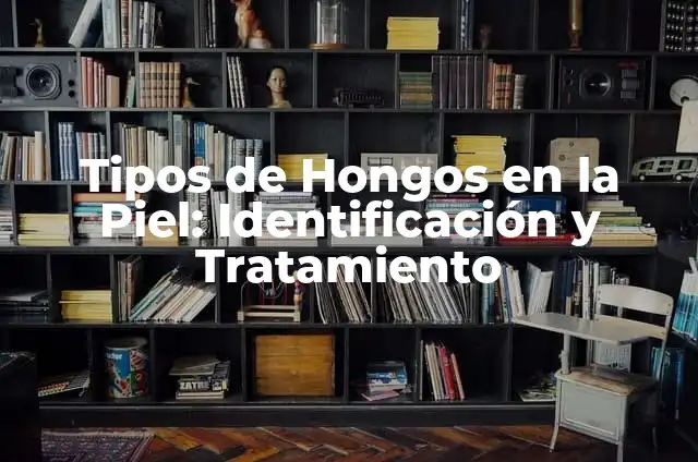 Cómo Eliminar Hongos en la Piel - Tratamiento y Prevención 5 Tipos de Hongos en la Piel: Identificación y Tratamiento