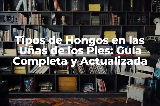 ¿Para qué sirven las uñas de los pies? 6 Tipos de Hongos en las Uñas de los Pies: Guía Completa y Actualizada