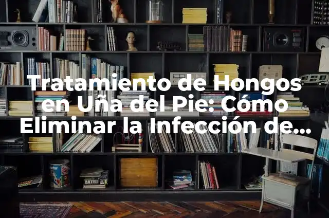 Cómo Eliminar Hongos en la Piel - Tratamiento y Prevención 3 Tratamiento de Hongos en Uña del Pie: Cómo Eliminar la Infección de una Vez por Todas