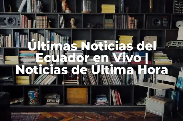 ¿Qué está pasando ahora en Ecuador? - Situación actual y noticias recientes 6 Últimas Noticias del Ecuador en Vivo | Noticias de Última Hora