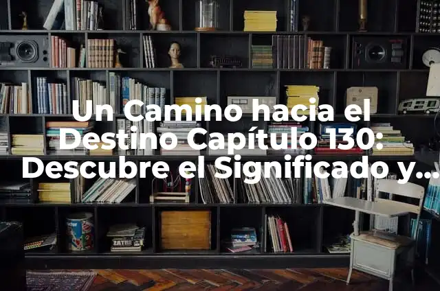 Un Camino hacia el Destino Capítulo Final: Guía sobre el Proceso de Cierre de la Vida 4 Un Camino hacia el Destino Capítulo 130: Descubre el Significado y la Trascendencia de esta Parte Emblemática